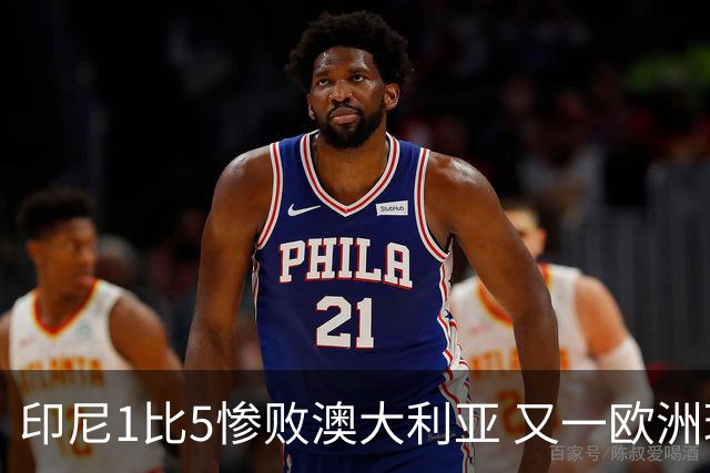 印尼1比5惨败澳大利亚 又一欧洲球星教练迷失亚洲？
