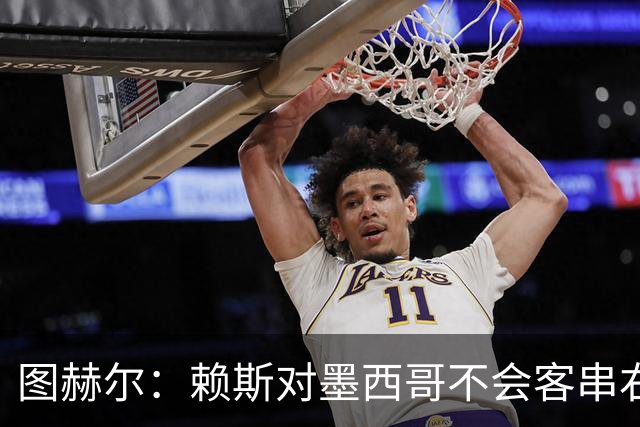 图赫尔：赖斯对墨西哥不会客串右后卫，球队有足够的解决方案