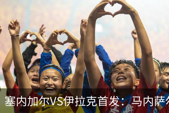 塞内加尔VS伊拉克首发：马内萨尔配姆巴耶 杰克逊替补