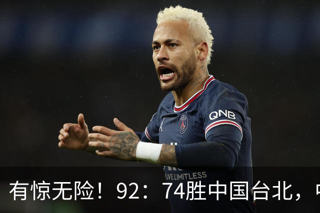 有惊无险！92：74胜中国台北，中国男篮晋级世预赛第二阶段