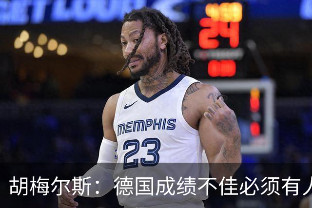 胡梅尔斯：德国成绩不佳必须有人负责，一些球员也应主动退出球队