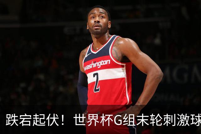 跌宕起伏！世界杯G组末轮刺激球迷心脏 伊朗狂喜过后遭打击