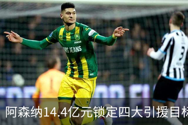 阿森纳14.4亿元锁定四大引援目标，免签西甲铁卫堪称神操作