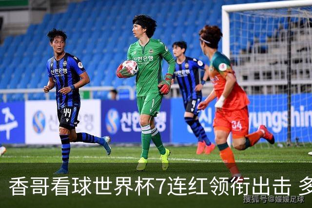 香哥看球世界杯7连红领衔出击 多人长线命中超8成！