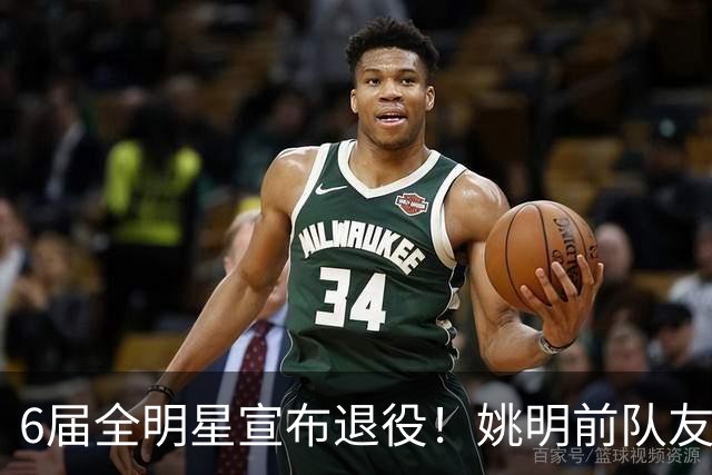 6届全明星宣布退役！姚明前队友，励志的典范，生涯20年画上句号